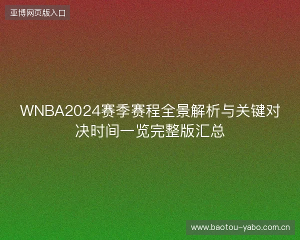 WNBA2024赛季赛程全景解析与关键对决时间一览完整版汇总 WNBA2024赛季赛程全景解析与关键对决时间一览完整版汇总