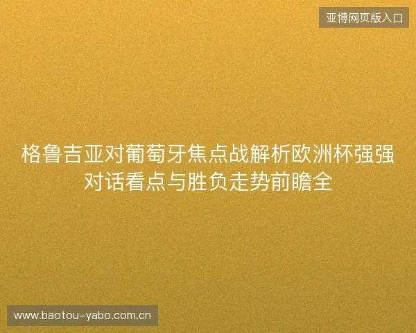 格鲁吉亚对葡萄牙焦点战解析欧洲杯强强对话看点与胜负走势前瞻全 格鲁吉亚对葡萄牙焦点战解析欧洲杯强强对话看点与胜负走势前瞻全