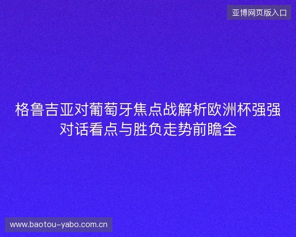 格鲁吉亚对葡萄牙焦点战解析欧洲杯强强对话看点与胜负走势前瞻全