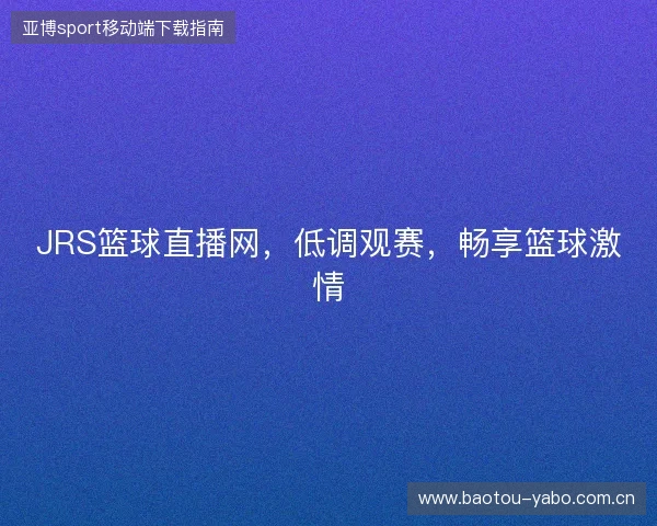 JRS篮球直播网，低调观赛，畅享篮球激情