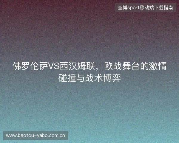 佛罗伦萨VS西汉姆联，欧战舞台的激情碰撞与战术博弈