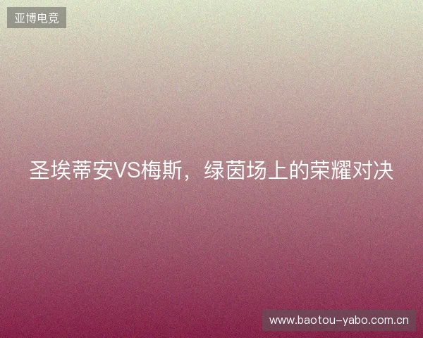 圣埃蒂安VS梅斯，绿茵场上的荣耀对决
